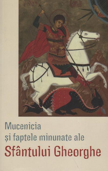 Mucenicia si faptele minunate ale Sfantului Gheorghe